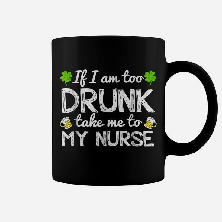 St Patricks Day Shirts I Am Too Drunk Take Me To My Nurse Coffee Mug