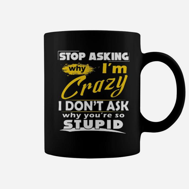 Stop Asking Why I'm Crazy You're Stupid Ceramic Coffee Mug