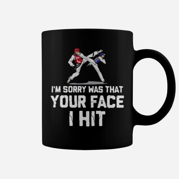 Taekwondo I Am Sorry Was That Your Face I Hit Coffee Mug