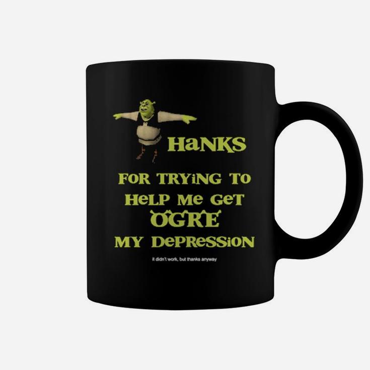 Thanks For Trying To Help Me Get Ogre My Depression Coffee Mug