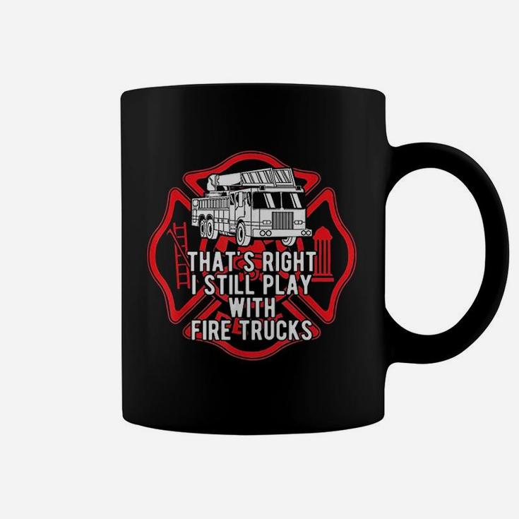 That Is Right I Still Play With Fire Trucks Firefighter Coffee Mug