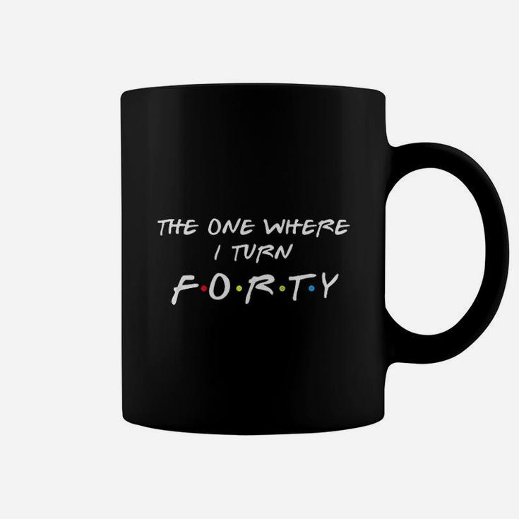 The One Where It Is My I Turn Forty 40 Birthday Coffee Mug