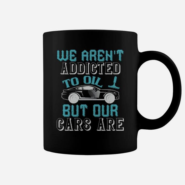 We Arent Addicted To Oil But Our Cars Are Coffee Mug