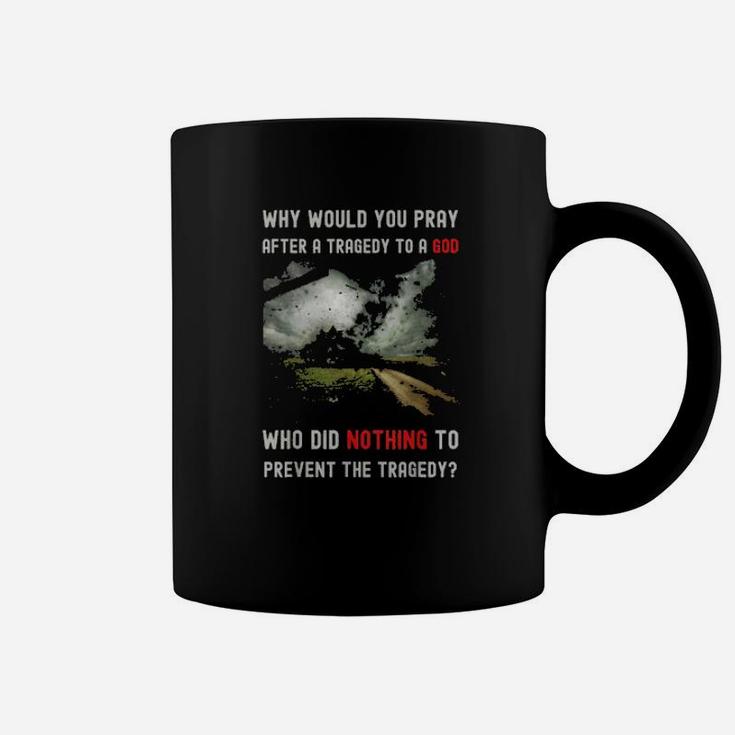 Why Would You Pray After A Tragedy Coffee Mug
