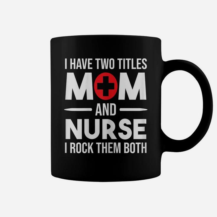 Womens I Have Two Titles Mom And Nurse Funny Mother Nursing Coffee Mug