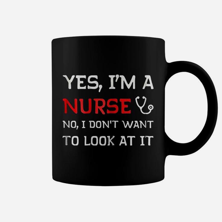 Yes I Am A Nurse No I Do Not Want To Look At It Coffee Mug