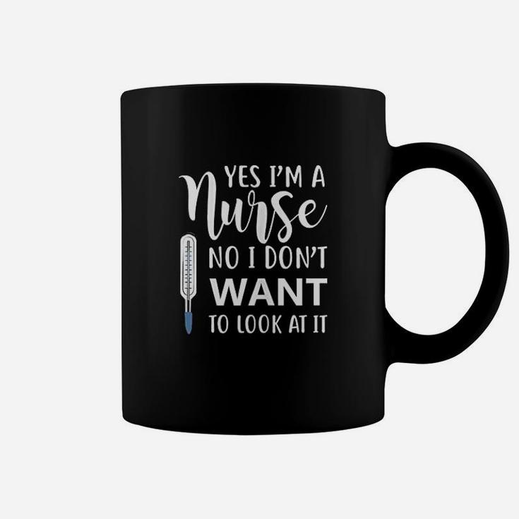 Yes Im A Nurse No I Dont Want To Look At It Coffee Mug