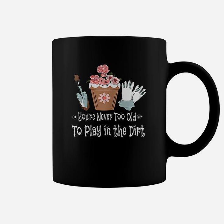 You Are Never Too Old To Play In The Dirt Coffee Mug