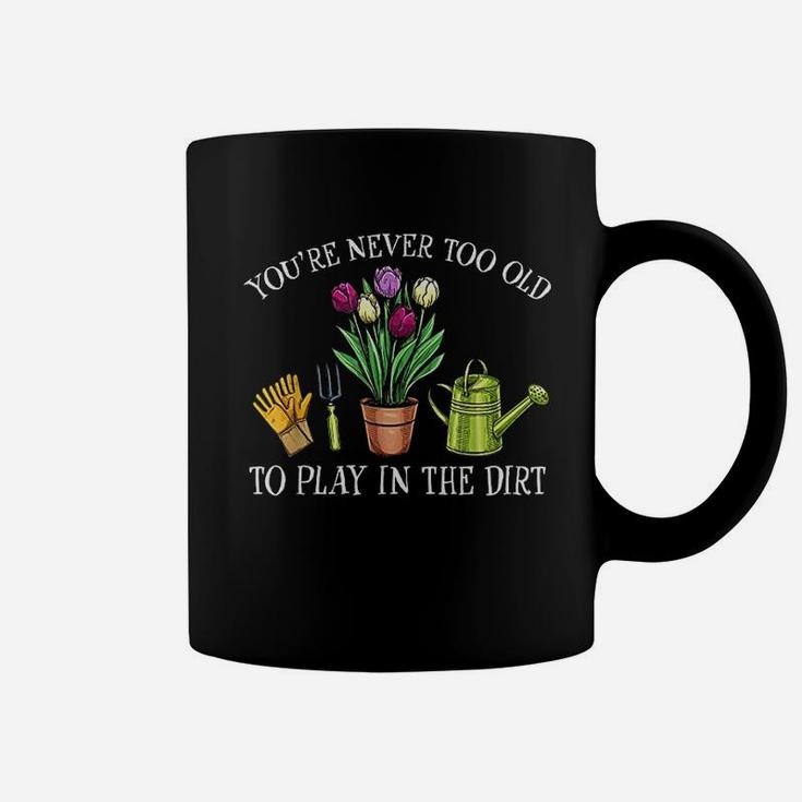 You Are Never Too Old To Play In The Dirt Gardening Coffee Mug