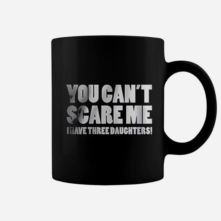 You Can Not Scare Me I Have Three Daughters Coffee Mug
