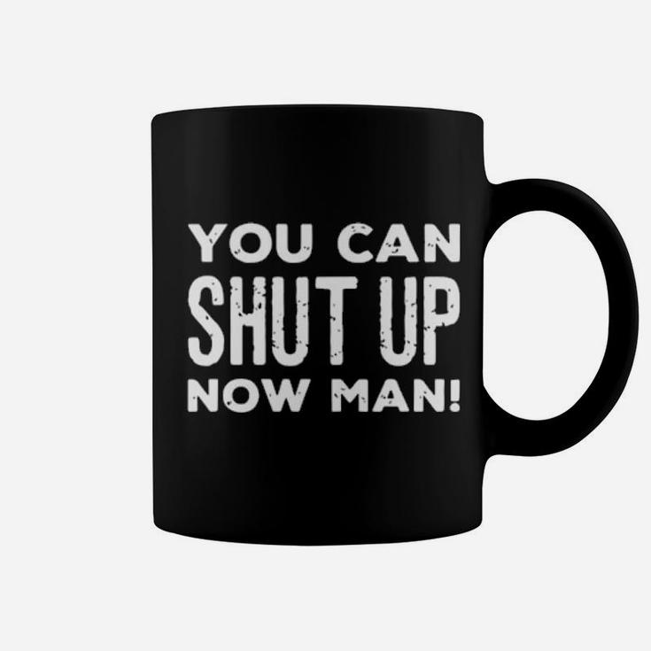 You Can Shut Up Now Man Coffee Mug