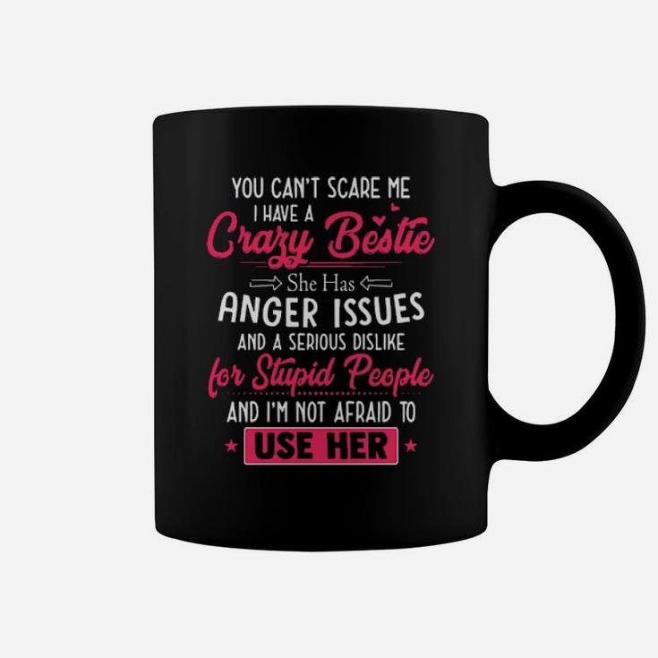 You Cant Scare Me I Have A Crazy Bestie She Has Anger Issues And A Serious Dislike For Stupid People And I'm Not Afraid To Use Her Coffee Mug