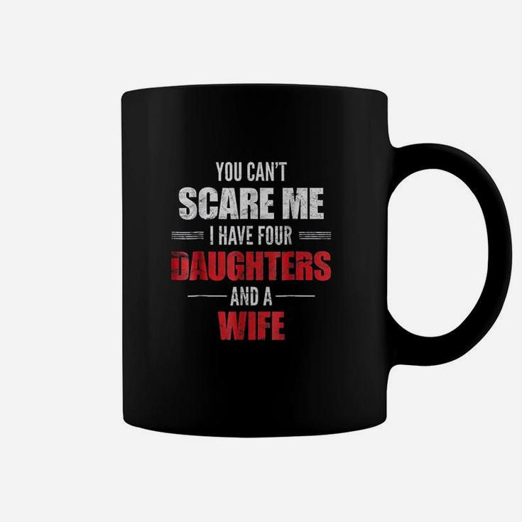 You Cant Scare Me I Have Four Daughters And A Wife Coffee Mug