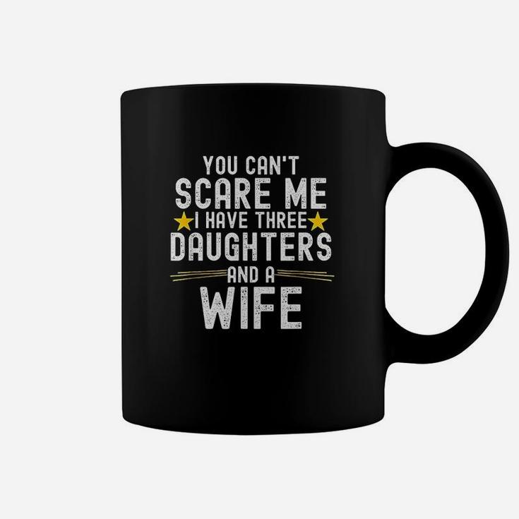 You Cant Scare Me I Have Three Daughters And A Wife Coffee Mug
