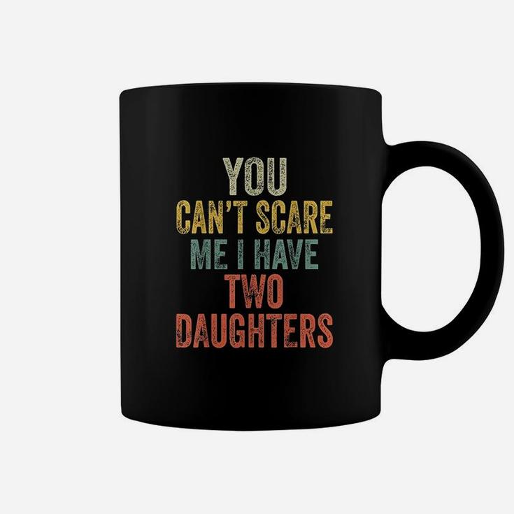 You Cant Scare Me I Have Two Daughters Funny Dad Gift Coffee Mug