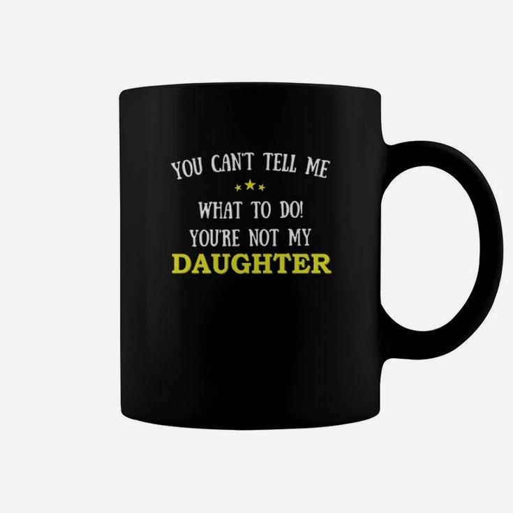 You Cant Tell Me What To Do You're Not My Daughter Coffee Mug