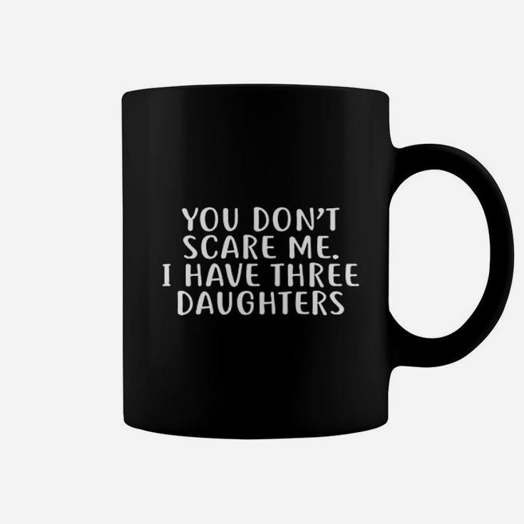You Dont Scare Me I Have Three Daughters Coffee Mug