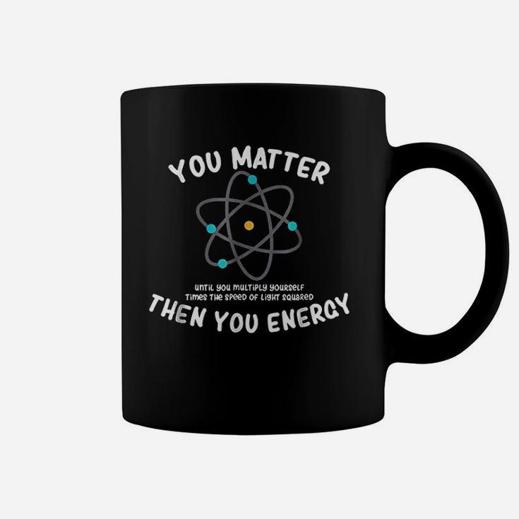 You Matter Then You Energy Coffee Mug