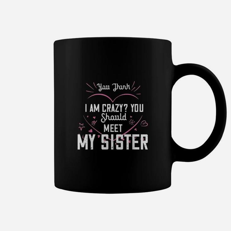 You Think I Am Crazy You Should Meet My Sister Coffee Mug