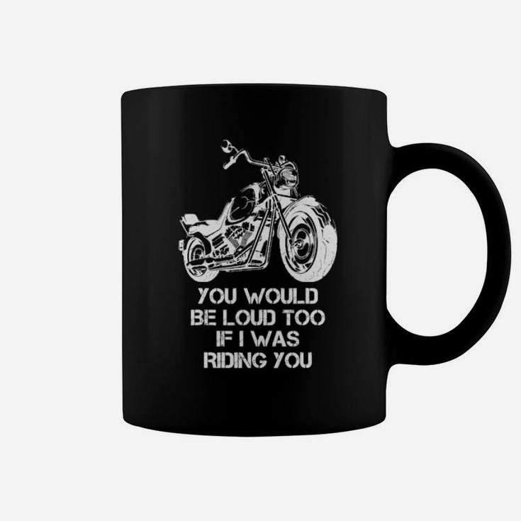 You Would Be Loud Too If I Was Riding You Coffee Mug