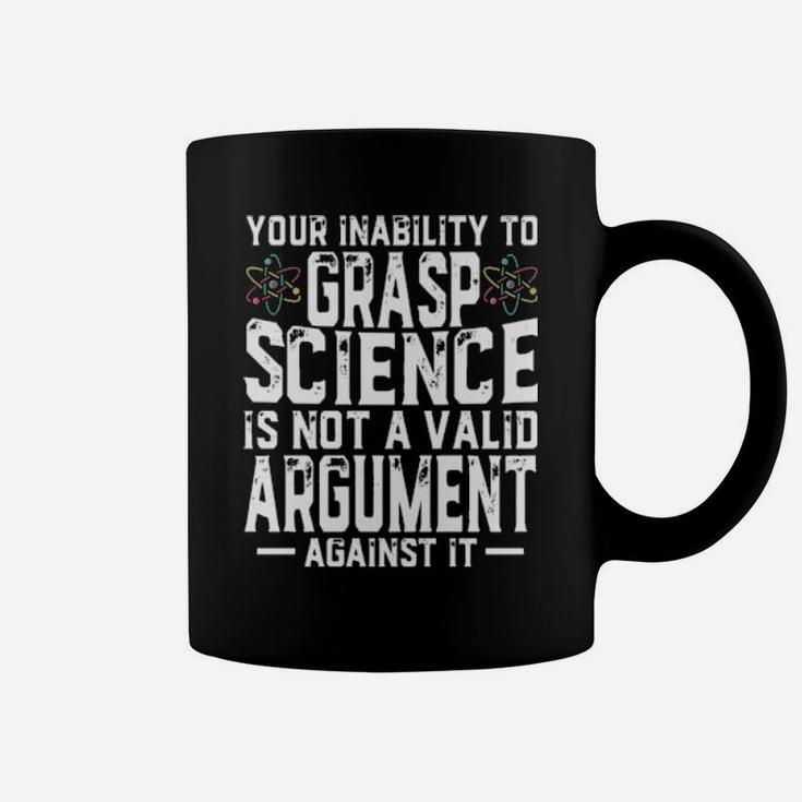 Your Inability To Grasp Science Is Not A Valid Argument Against It Coffee Mug