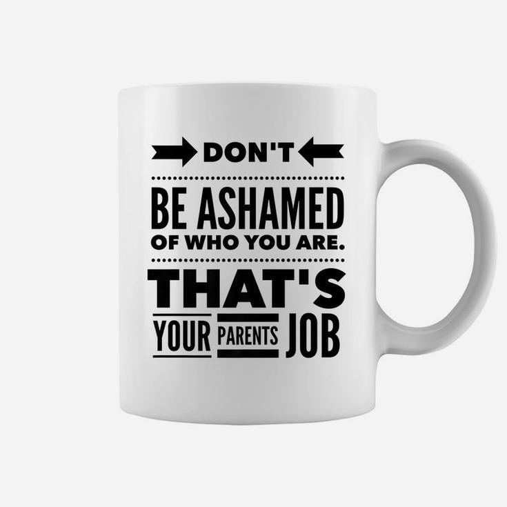 Don't Be Ashamed Of Who You Are - Parent's Job - Funny Coffee Mug