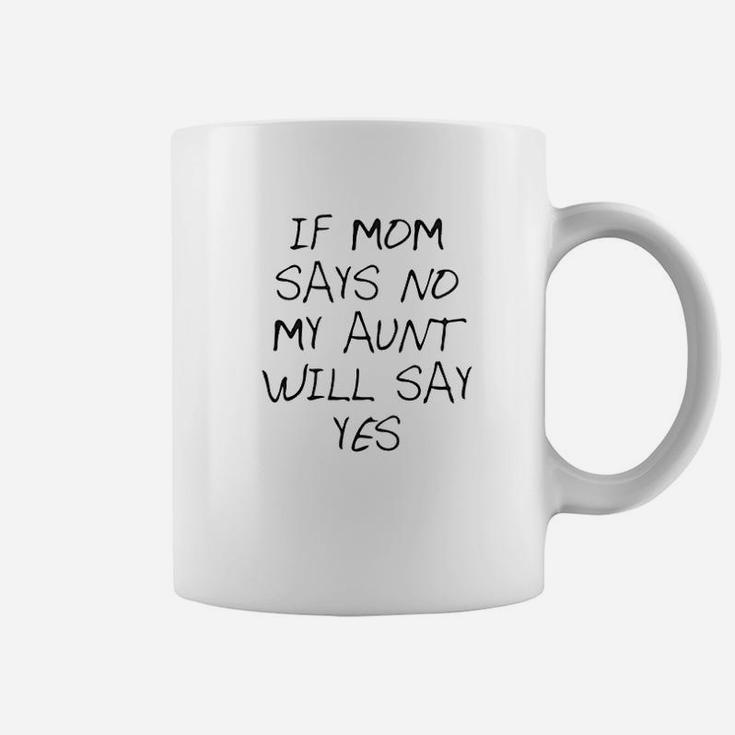 If Mom Says No My Aunt Will Say Yes Cute Coffee Mug