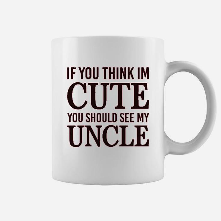 If You Think Im Cute Should See My Uncle Coffee Mug