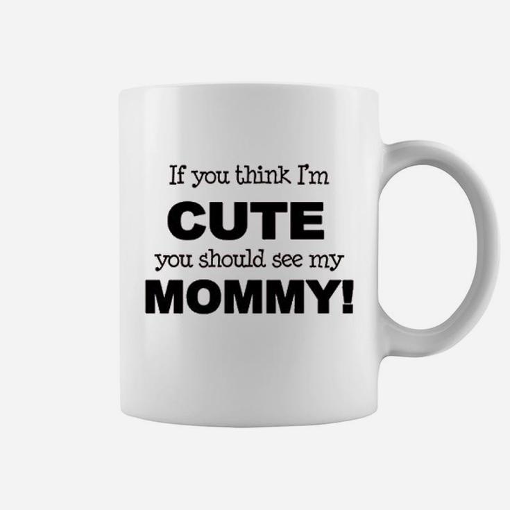 If You Think Im Cute You Should See My Mommy Coffee Mug
