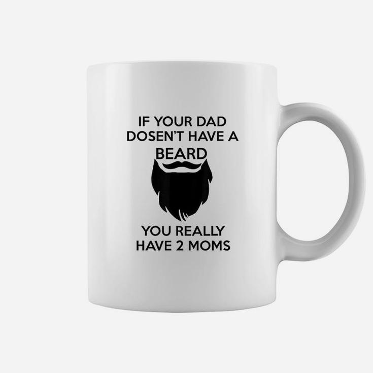 If Your Dad Doesnt Have A Beard You Really Have Two Moms Coffee Mug