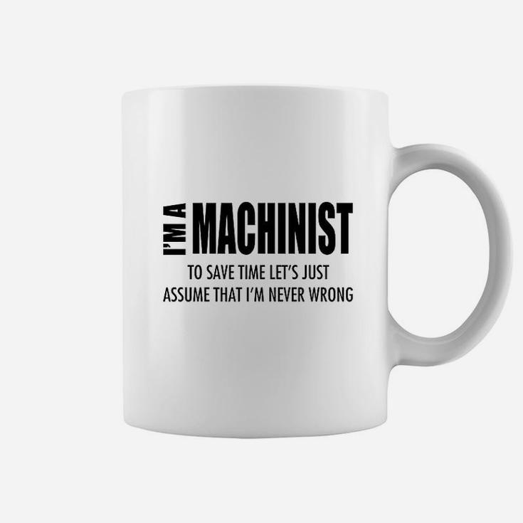 Im Machinist Save Time Lets Assume Im Never Wrong Coffee Mug