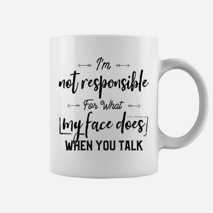 I'm Not Responsible For What My Face Does When You Talk Coffee Mug