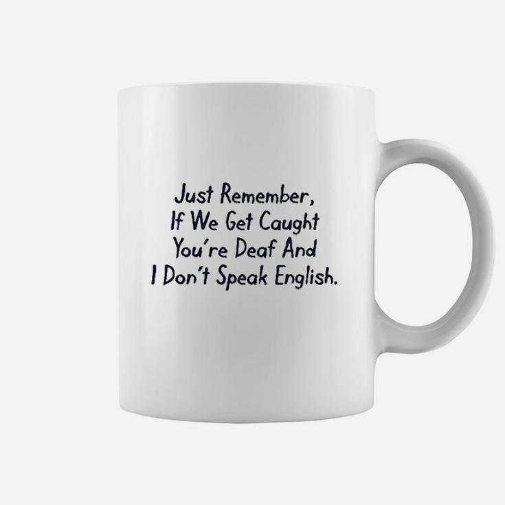 Just Remember If We Get Caught You Are Deaf And I Dont Speak English Coffee Mug