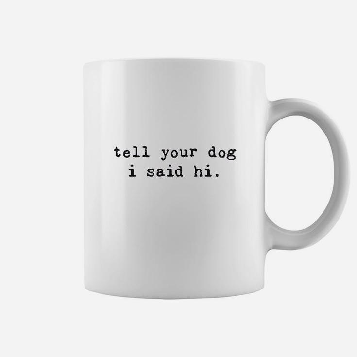 Tell Your Dog I Said Hi Funny Cool Mom Humor Pet Puppy Lover Coffee Mug