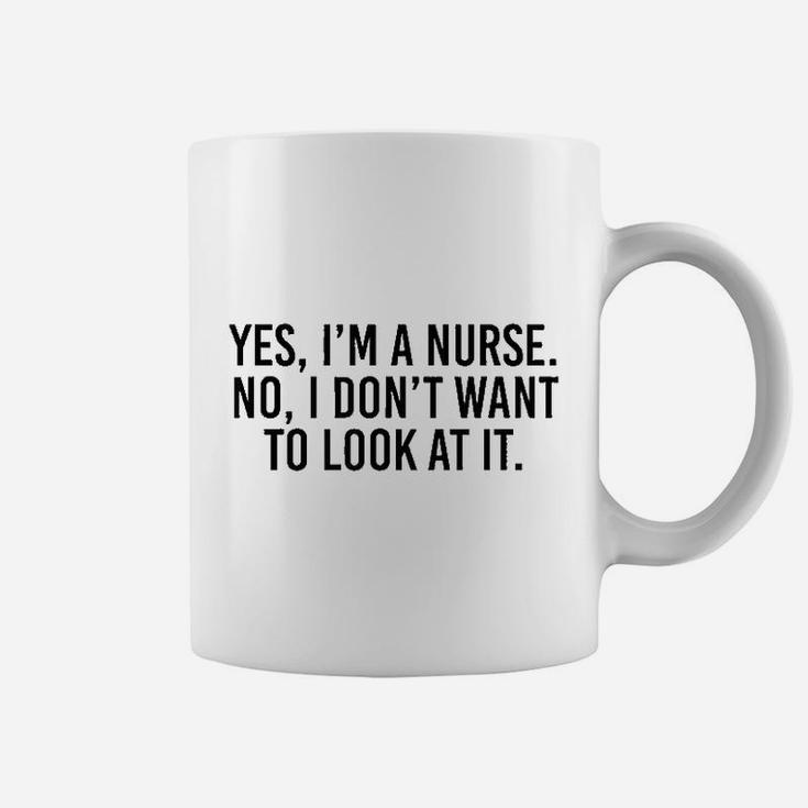 Yes I Am A Nurse No I Dont Want To Look At It Coffee Mug