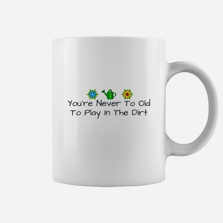 You Are Never Too Old To Play In The Dirt Coffee Mug