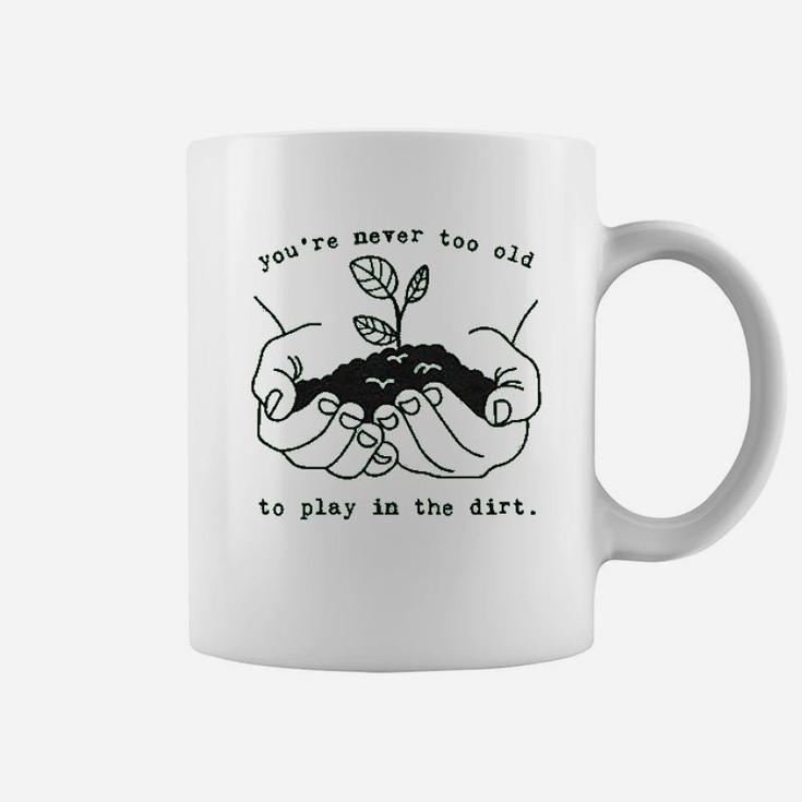 Youre Never Too Old To Play In The Dirt Coffee Mug