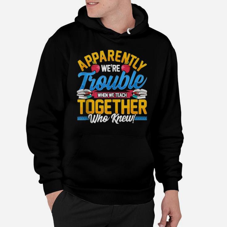Apparently We're Trouble When We Teach Together Who Knew Hoodie
