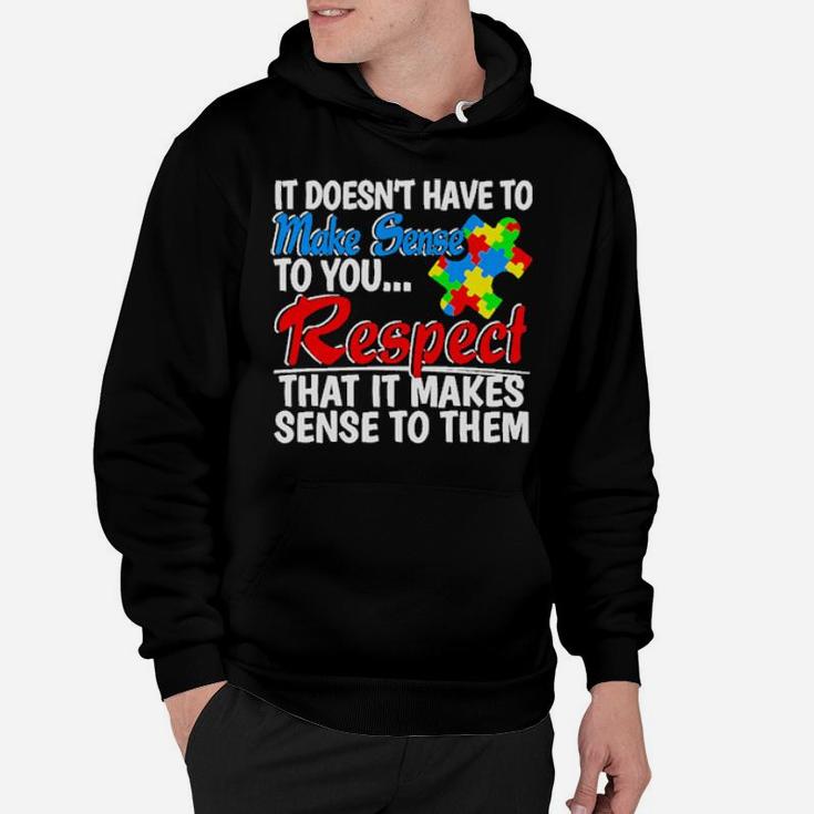 Autism It Doesn't Have To Make Sense To You Respect Hoodie