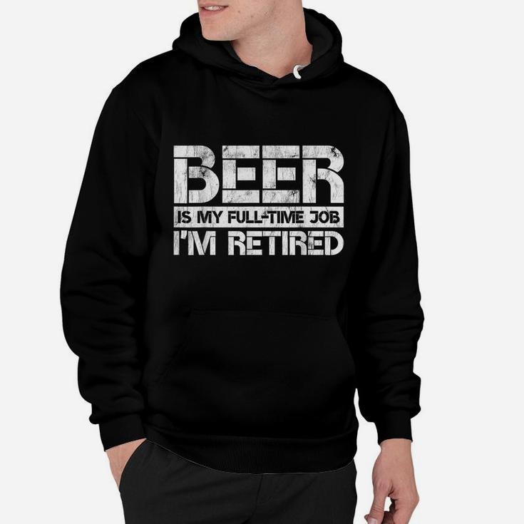 Beer Is My Full Time Job I'm Retired Beer Lover Retirement Hoodie
