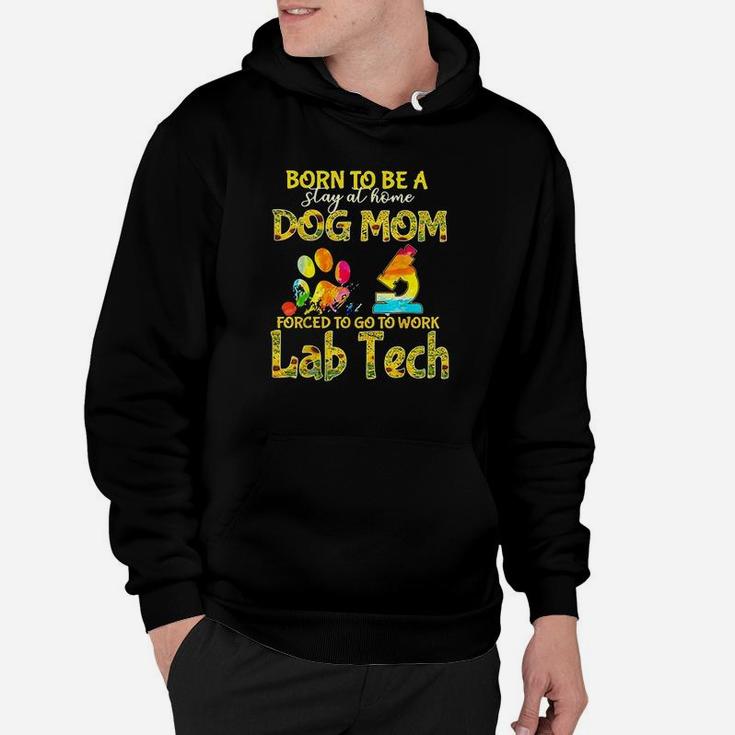 Born To Be A Stay At Home Dog Mom Forced To Go Work Lab Tech Hoodie