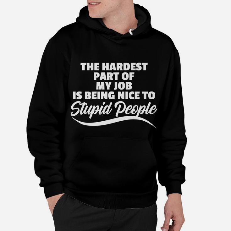 Funny Hardest Part Of My Job Is Being Nice To Stupid People Hoodie