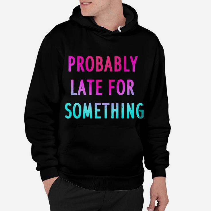 Funny Probably Late For Something Gift 2 Hoodie