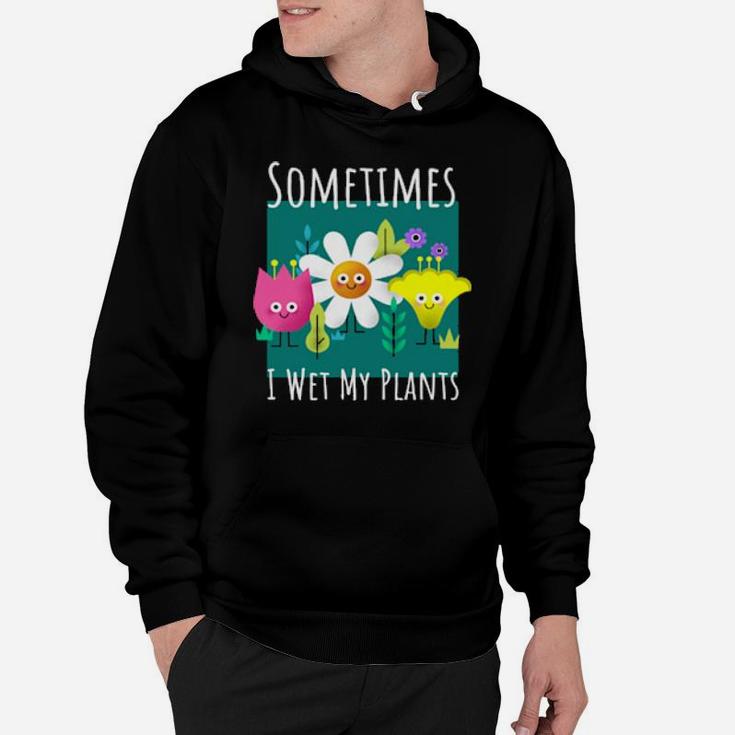 Funny Sometimes I Wet My Plants Design For Gardenings Hoodie