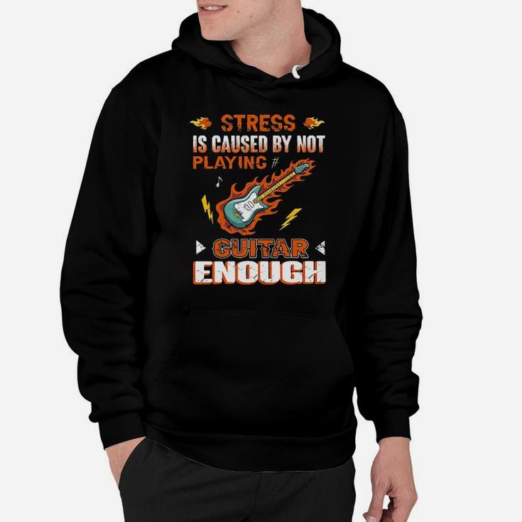 Guitarist Stress Is Caused By Not Playing Guitar Enough Hoodie