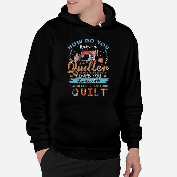 How Do You Know A Quilter Loves You She Uses Her Good Fabric For Your Quilt Hoodie