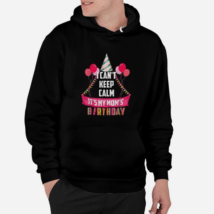 I Cant Keep Calm It Is My Moms Birthday Hoodie