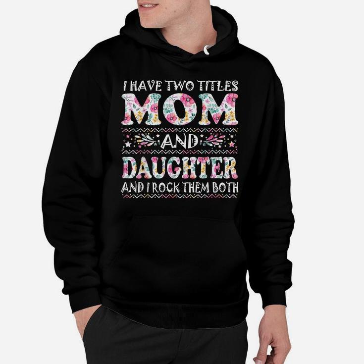 I Have Two Titles Mom And Daughter Flowers Mother's Day Gift Hoodie