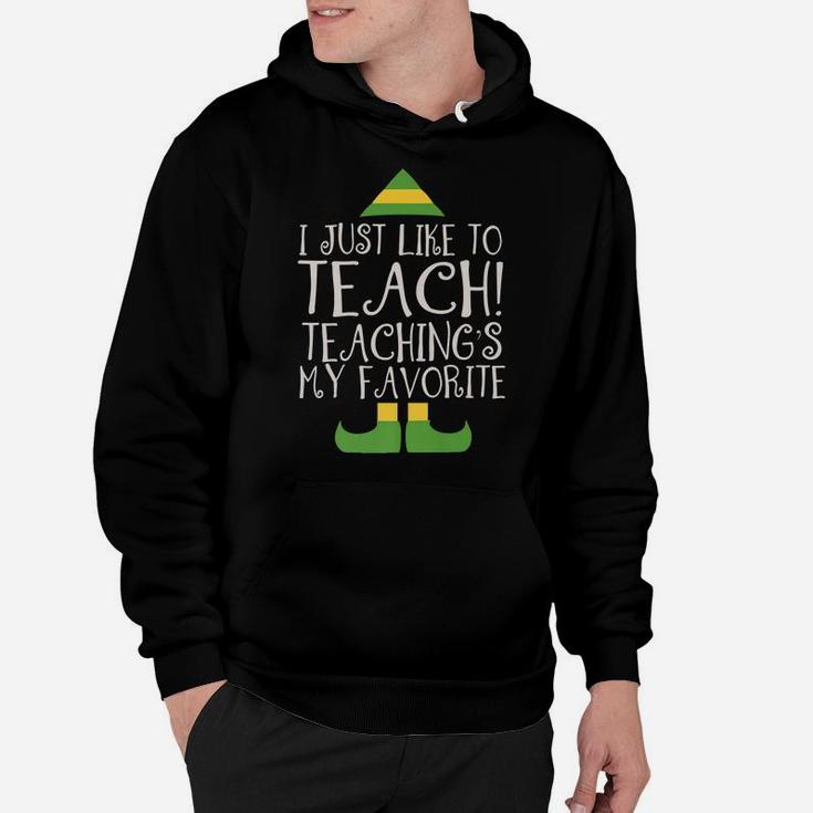 I Just Like To Teach Teaching's My Favorite Elf Xmas Teacher Hoodie
