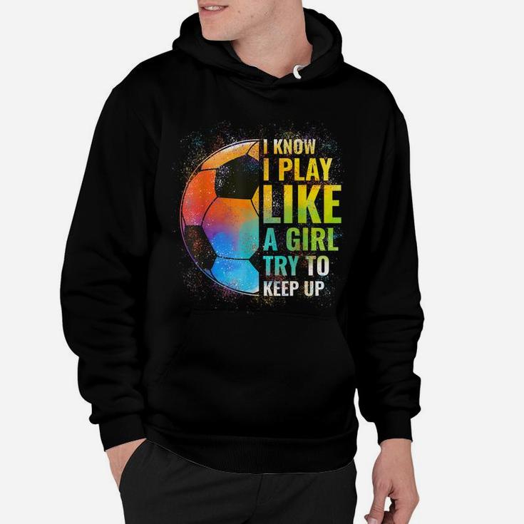 I Know I Play Like A Girl Try To Keep Up, Funny Soccer Hoodie